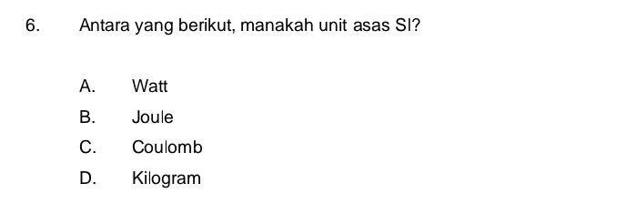 Antara yang berikut, manakah unit asas SI?
A. Watt
B. Joule
C. Coulomb
D. Kilogram