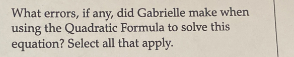 What errors, if any, did Gabrielle make when 
using the Quadratic Formula to solve this 
equation? Select all that apply.