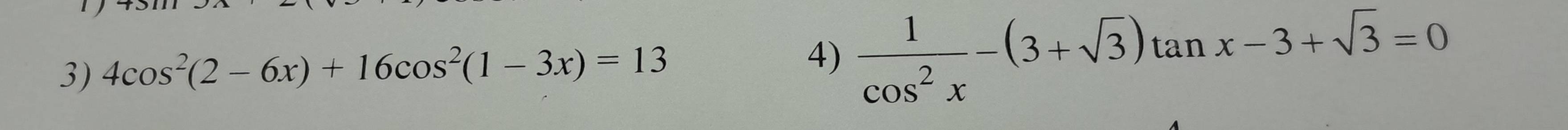 4cos^2(2-6x)+16cos^2(1-3x)=13
4)  1/cos^2x -(3+sqrt(3))tan x-3+sqrt(3)=0