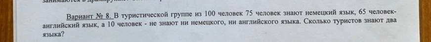 Вариант № 8. В туристической грулпе из 100 человек 75 человек знают немецкий язык, 65 человек- 
английский язык, а 10 человек - не знают ни немецкого, ни английского языка. Сколько туристов знаюοтдва 
я3ыka?