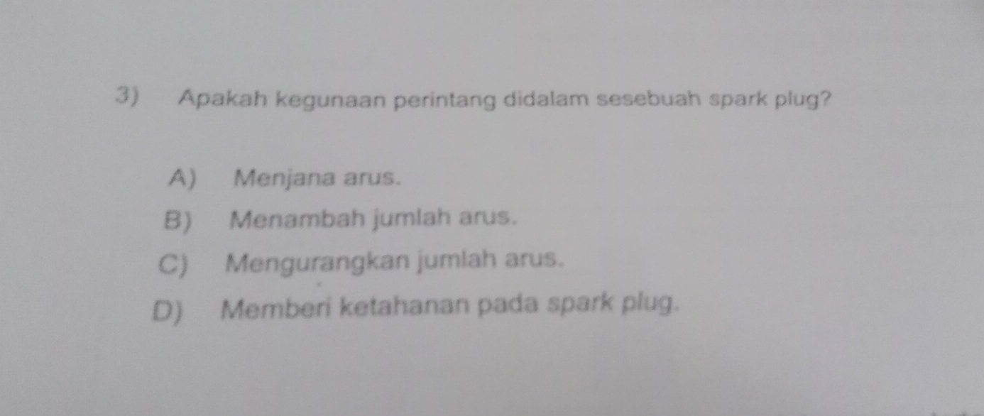 Apakah kegunaan perintang didalam sesebuah spark plug?
A) Menjana arus.
B) Menambah jumlah arus.
C) Mengurangkan jumlah arus.
D) Memberi ketahanan pada spark plug.