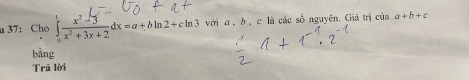 37: Cho ∈tlimits _0^(1frac x^2)-3x^2+3x+2dx=a+bln 2+cln 3 với a, b, c là các số nguyên. Giá trị ciaa+b+c
bǎng
Trả lời