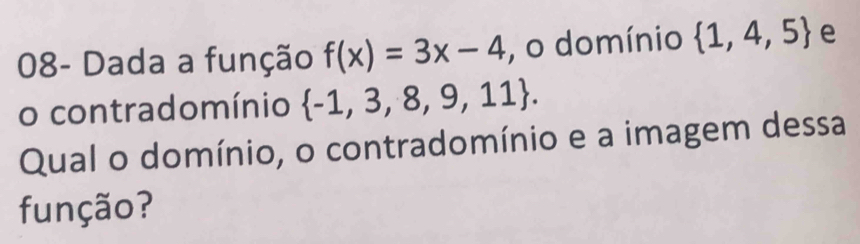 08- Dada a função f(x)=3x-4 , o domínio  1,4,5 e 
o contradomínio  -1,3,8,9,11. 
Qual o domínio, o contradomínio e a imagem dessa 
função?