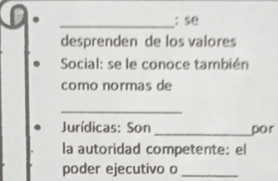 se 
desprenden de los valores 
Social: se le conoce también 
como normas de 
_ 
Jurídicas: Son _por 
la autoridad competente: el 
poder ejecutivo o_