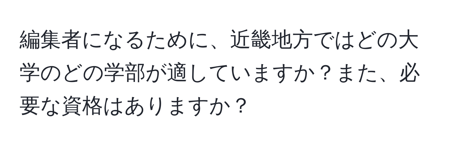 編集者になるために、近畿地方ではどの大学のどの学部が適していますか？また、必要な資格はありますか？