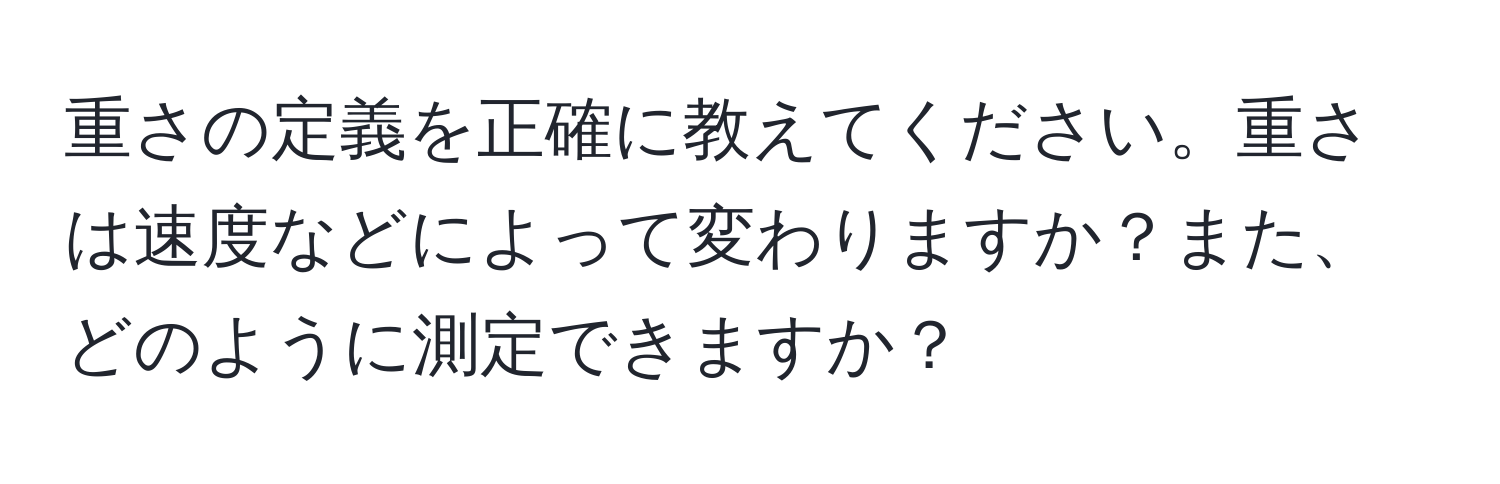 重さの定義を正確に教えてください。重さは速度などによって変わりますか？また、どのように測定できますか？