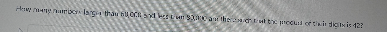 How many numbers larger than 60,000 and less than 80,000 are there such that the product of their digits is 42?