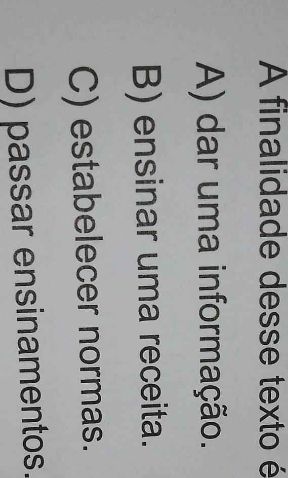 A finalidade desse texto é
A) dar uma informação.
B) ensinar uma receita.
C) estabelecer normas.
D) passar ensinamentos.