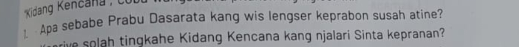 ''Kidang Kenčana'' cu b 
1. Apa sebabe Prabu Dasarata kang wis lengser keprabon susah atine? 
rive solah tingkahe Kidang Kencana kang njalari Sinta kepranan?