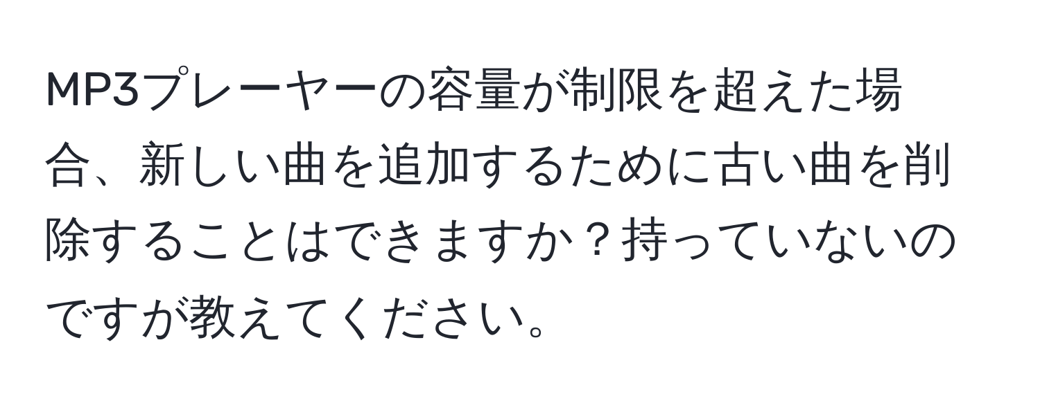 MP3プレーヤーの容量が制限を超えた場合、新しい曲を追加するために古い曲を削除することはできますか？持っていないのですが教えてください。