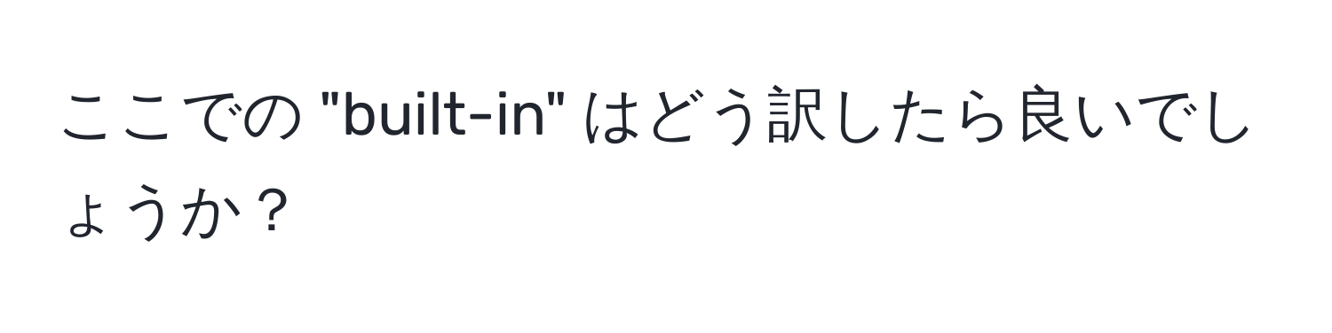 ここでの "built-in" はどう訳したら良いでしょうか？