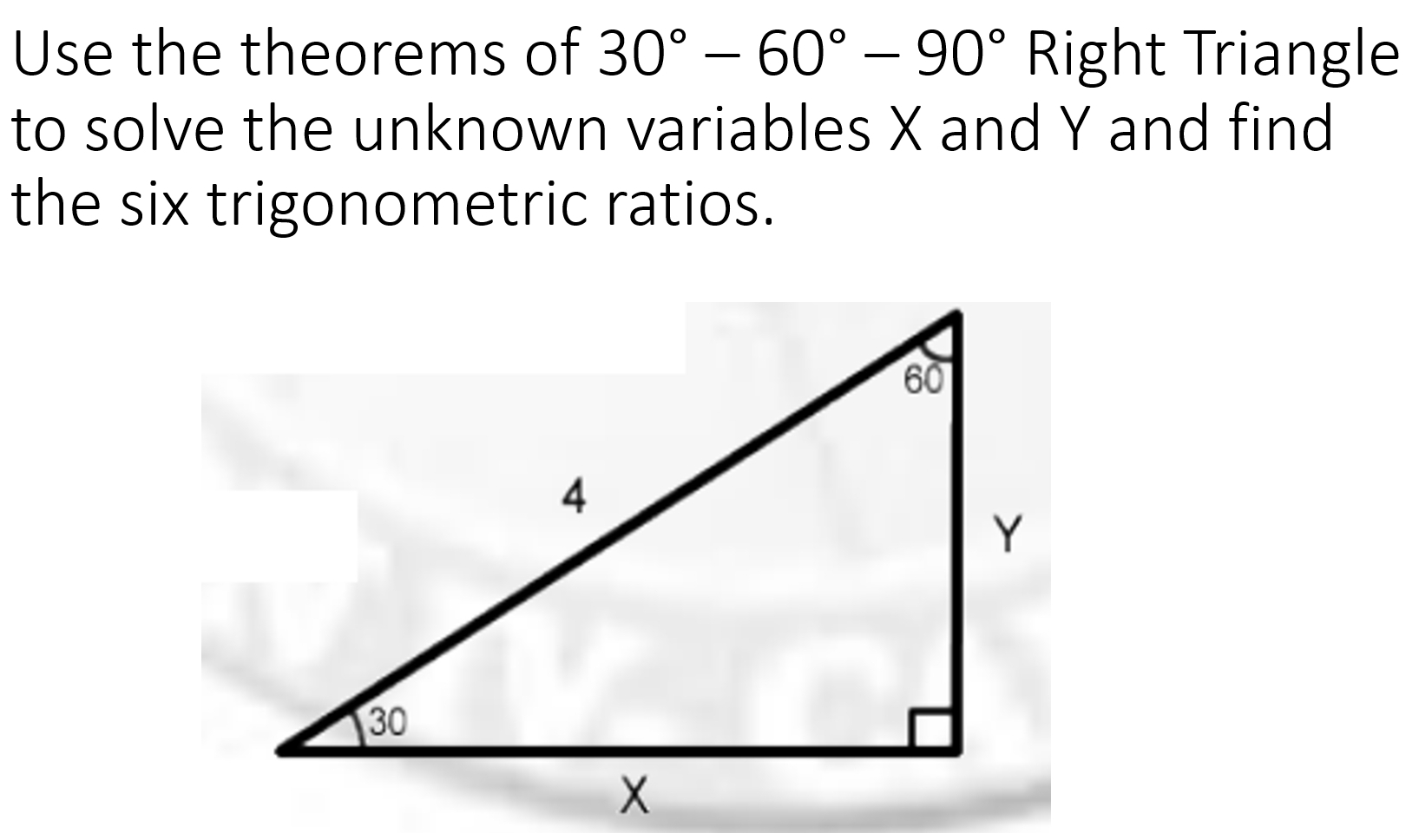 Use the theorems of 30°-60°-90° Right Triangle
to solve the unknown variables X and Y and find
the six trigonometric ratios.