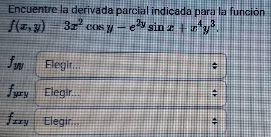 Encuentre la derivada parcial indicada para la función
f(x,y)=3x^2cos y-e^(2y)sin x+x^4y^3.
f_yy Elegir...
fyry Elegir...
fzzy Elegir...