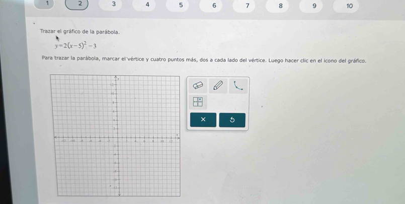 1 2 3 4 5 6 7 8 9 10 
Trazar el gráfico de la parábola.
y=2(x-5)^2-3
Para trazar la parábola, marcar el vértice y cuatro puntos más, dos a cada lado del vértice. Luego hacer clic en el icono del gráfico. 
×