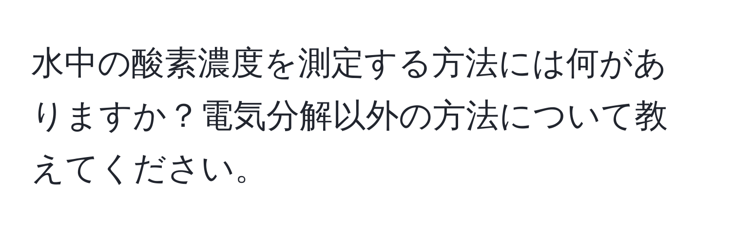 水中の酸素濃度を測定する方法には何がありますか？電気分解以外の方法について教えてください。