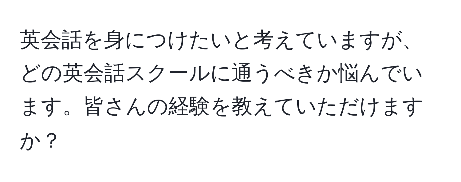 英会話を身につけたいと考えていますが、どの英会話スクールに通うべきか悩んでいます。皆さんの経験を教えていただけますか？