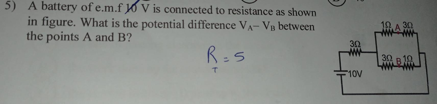 A battery of e. m.f 10 V is connected to resistance as shown 
in figure. What is the potential difference V_A-V_B between 
the points A and B?