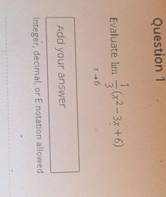 Evaluate lim  1/3 (x^2-3x+6)
xto 6
Add your answer 
Integer, decimal, or E notation allowed