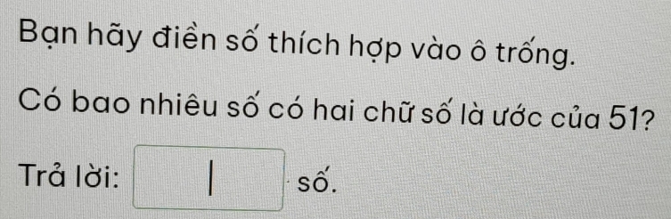 Bạn hãy điền số thích hợp vào ô trống. 
Có bao nhiêu số có hai chữ số là ước của 51? 
Trả lời: □ . số.