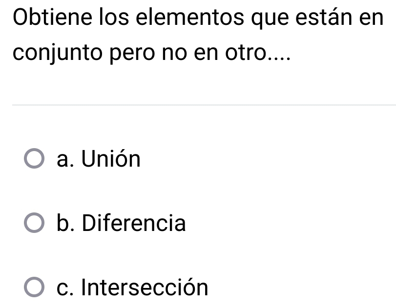 Obtiene los elementos que están en
conjunto pero no en otro....
a. Unión
b. Diferencia
c. Intersección