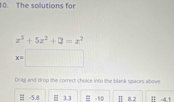 The solutions for
x^3+5x^2+□ =x^2
x=□
Drag and drop the correct choice into the blank spaces above
-5.8 3.3 -10 8.2 -4.1