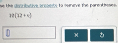 se the distributive property to remove the parentheses.
10(12+v)
×