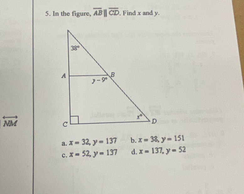 In the figure, overline AB||overline CD. Find x and y.
overleftrightarrow NM
a. x=32,y=137 b. x=38,y=151
c. x=52,y=137 d. x=137,y=52