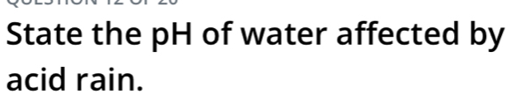 State the pH of water affected by 
acid rain.