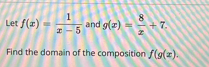 Let f(x)= 1/x-5  and g(x)= 8/x +7. 
Find the domain of the composition f(g(x).