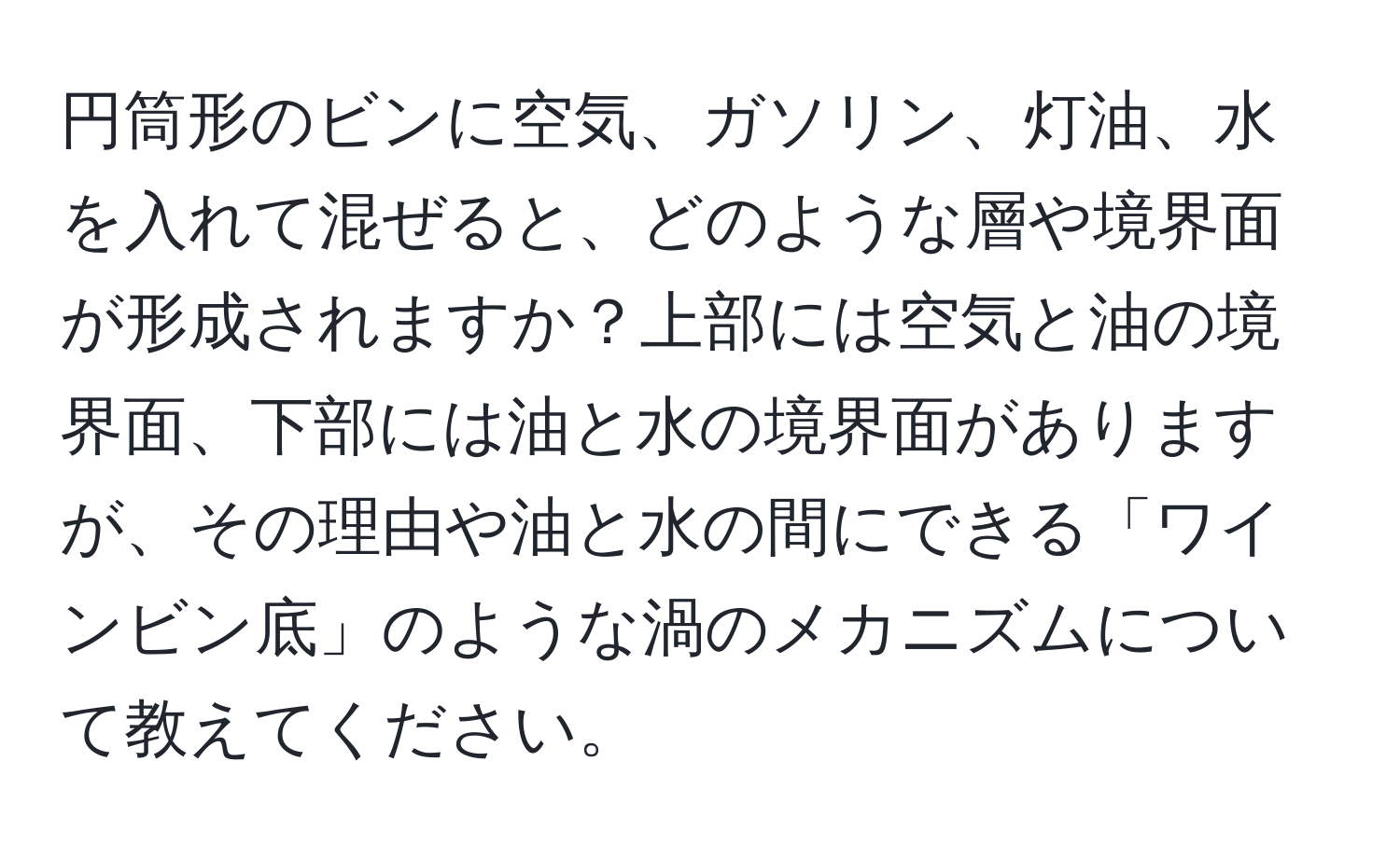 円筒形のビンに空気、ガソリン、灯油、水を入れて混ぜると、どのような層や境界面が形成されますか？上部には空気と油の境界面、下部には油と水の境界面がありますが、その理由や油と水の間にできる「ワインビン底」のような渦のメカニズムについて教えてください。