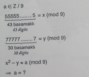 a∈ Z/9
55555 _ 5=x (mod 9) 
43 basamaklı
43 digits 
77777 _ 7=y (mod 9) 
30 basamaklı
30 digits
x^2-y=a (mod 9)
a= ?