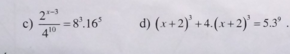  (2^(x-3))/4^(10) =8^3.16^5
d) (x+2)^3+4.(x+2)^3=5.3^9.