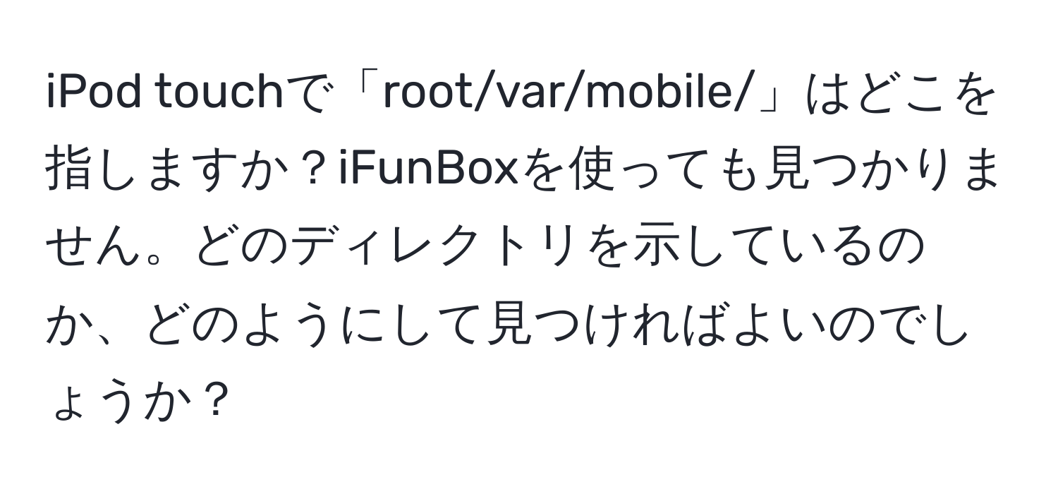 iPod touchで「root/var/mobile/」はどこを指しますか？iFunBoxを使っても見つかりません。どのディレクトリを示しているのか、どのようにして見つければよいのでしょうか？