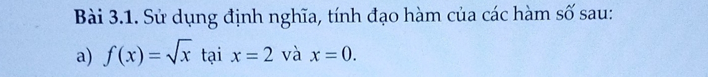 Sử dụng định nghĩa, tính đạo hàm của các hàm số sau: 
a) f(x)=sqrt(x)taix=2 _ và x=0.