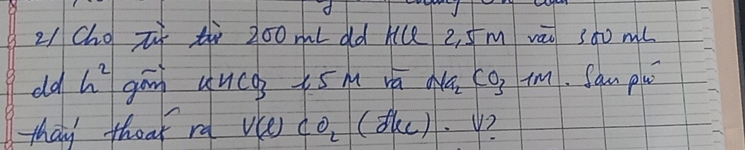 2/cho zǐ t 200 ml dd hce 2, 5m vào 3à0 ml
old h^2 gān duch tsm rá Na_2CO_31M. San plu 
thay theat rd V(ell )CO_2(fle). y?