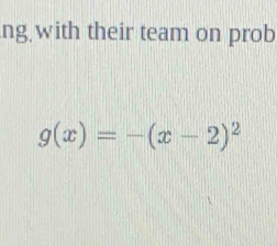 ng with their team on prob
g(x)=-(x-2)^2