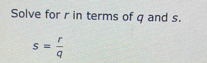 Solve for r in terms of q and s.
s= r/q 