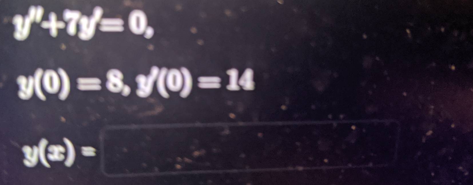 y''+7y'=0,
y(0)=8, y(0)=14
y(x)=□