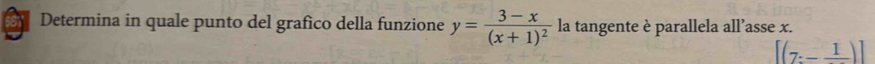 Determina in quale punto del grafico della funzione y=frac 3-x(x+1)^2 la tangente è parallela all’asse x.
[(7:-frac 1)]