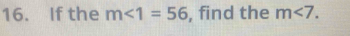 If the m∠ 1=56 , find the m<7</tex>.