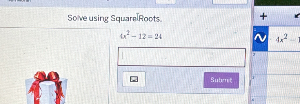 Solve using Square Roots.
4x^2-12=24
gm Submit 
4