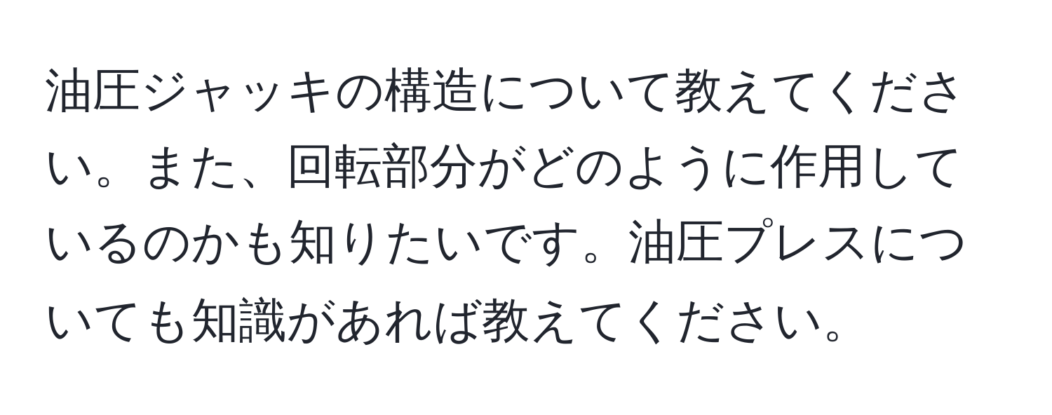 油圧ジャッキの構造について教えてください。また、回転部分がどのように作用しているのかも知りたいです。油圧プレスについても知識があれば教えてください。