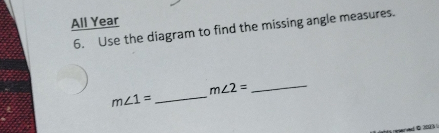 All Year 
6. Use the diagram to find the missing angle measures.
m∠ 2= _ 
m∠ 1= _ 
ts reperved O 2023