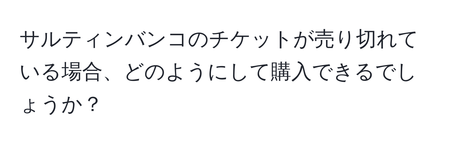 サルティンバンコのチケットが売り切れている場合、どのようにして購入できるでしょうか？