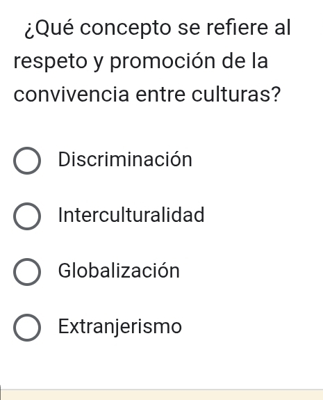 ¿Qué concepto se refiere al
respeto y promoción de la
convivencia entre culturas?
Discriminación
Interculturalidad
Globalización
Extranjerismo