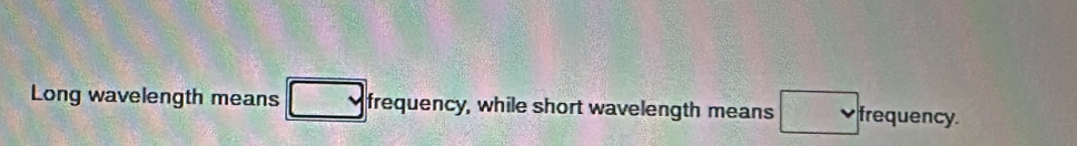 Long wavelength means frequency, while short wavelength means frequency