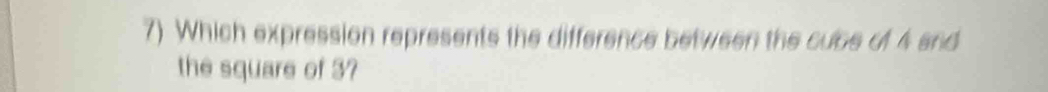 Which expression represents the difference between the cube of 4 and 
the square of 3?