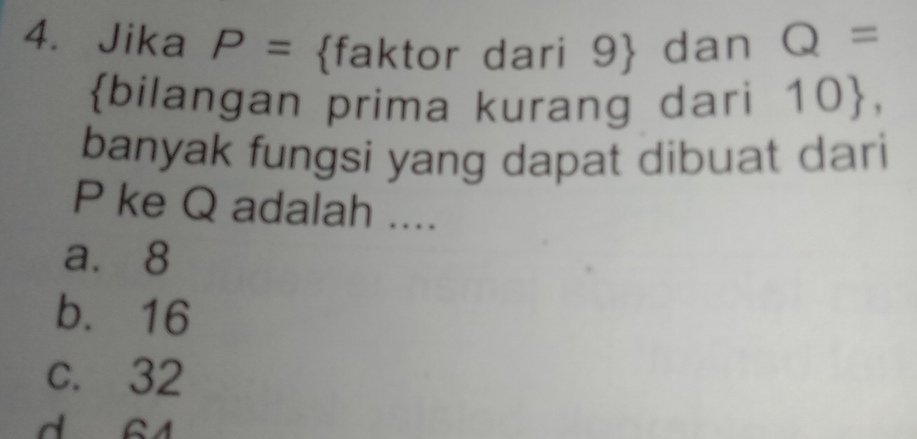 Jika P= faktor dari 9  dan Q=
bilangan prima kurang dari 10 , 
banyak fungsi yang dapat dibuat dari
P ke Q adalah ....
a. 8
b. 16
c. 32
d 64