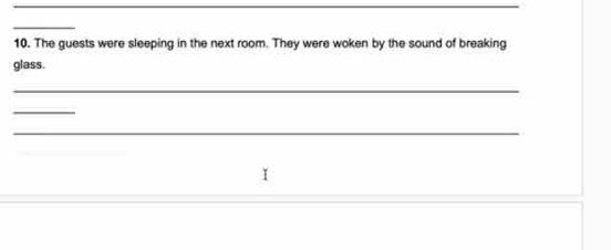 The guests were sleeping in the next room. They were woken by the sound of breaking 
glass. 
_ 
_ 
_