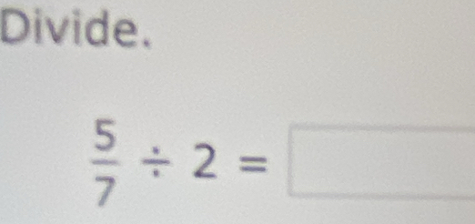 Divide.
 5/7 / 2=□